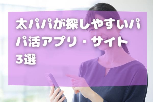 太パパが探しやすいパパ活アプリ・サイト3選