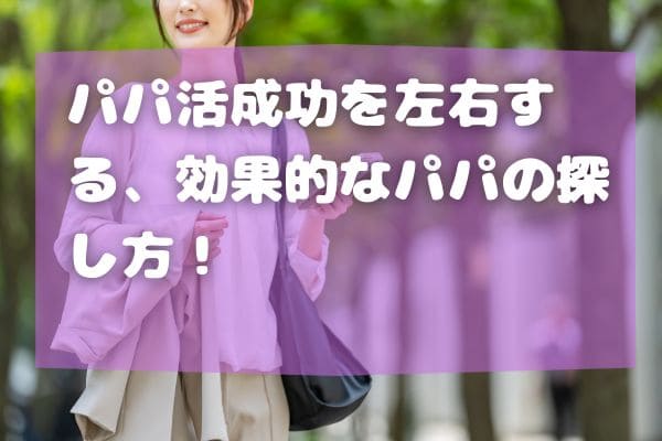 パパ活成功を左右する、効果的なパパの探し方！